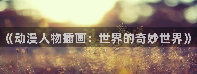 mememe原版mv樱花动漫：《动漫人物插画：世界的奇妙世界》